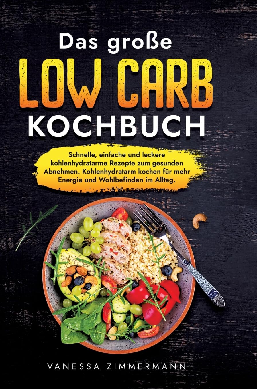 Das große Low Carb Kochbuch: Schnelle, einfache und leckere kohlenhydratarme Rezepte zum gesunden Abnehmen. Kohlenhydratarm kochen für mehr Energie und Wohlbefinden im Alltag.