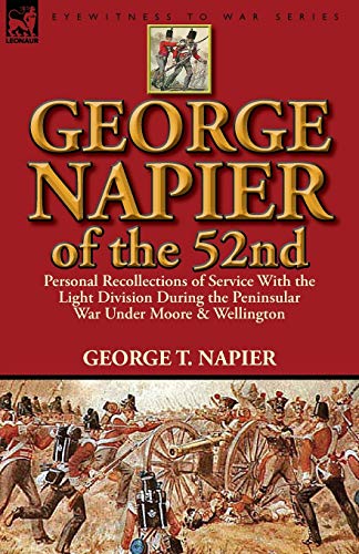 George Napier of the 52nd: Personal Recollections of Service with the Light Division During the Peninsular War Under Moore & Wellington