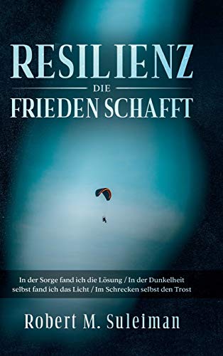 Resilienz die Frieden schafft: In der Sorge fand ich die Lösung / In der Dunkelheit selbst fand ich das Licht / Im Schrecken selbst den Trost