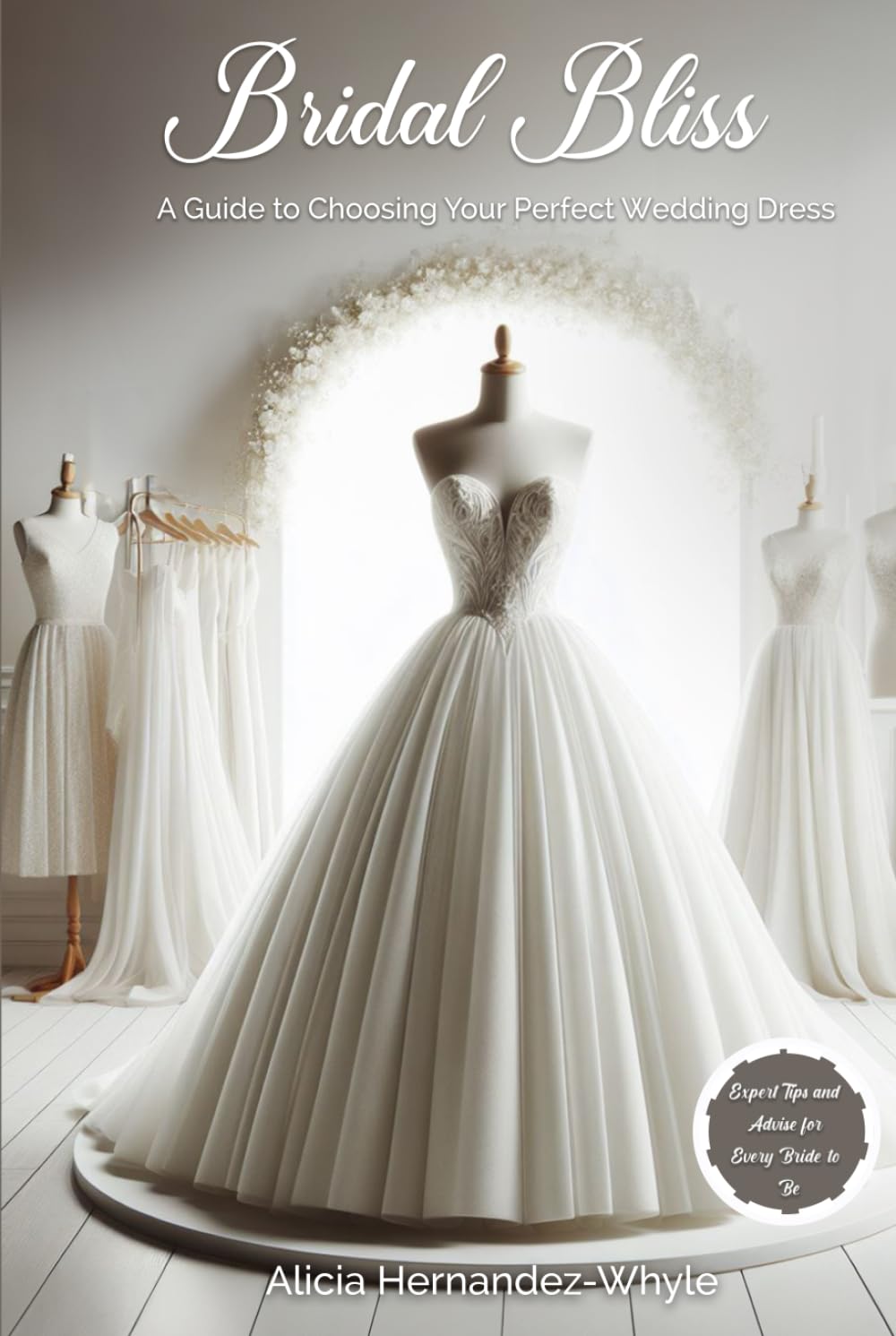 Bridal Bliss: A Guide to Choosing Your Perfect Wedding Dress: A Guide to Choosing The Perfect Wedding Dress (Bridal Bliss Unveiled)