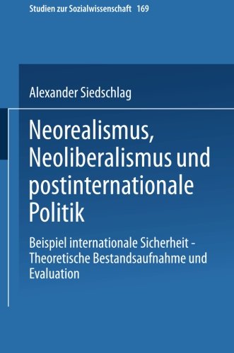 Neorealismus, Neoliberalismus und postinternationale Politik: Beispiel Internationale Sicherheit - Theoretische Bestandsaufnahme Und Evaluation (Studien zur Sozialwissenschaft)