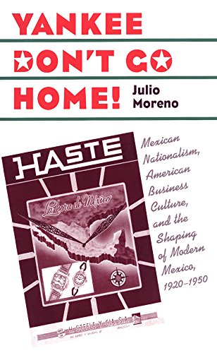 Yankee Don't Go Home!: Mexican Nationalism, American Business Culture, and the Shaping of Modern Mexico, 1920-1950 (The Luther Hartwell Hodges Series on Business, Society, and the State)