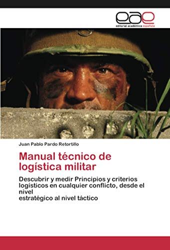 Manual técnico de logística militar: Descubrir y medir Principios y criterios logísticos en cualquier conflicto, desde el nivelestratégico al nivel táctico