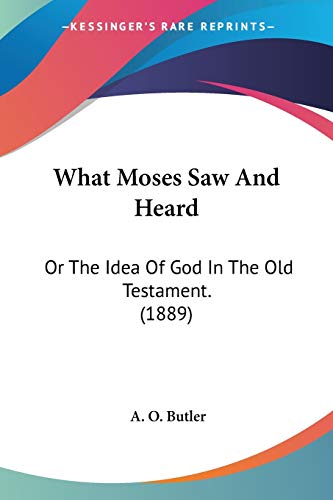 What Moses Saw And Heard: Or The Idea Of God In The Old Testament. (1889)