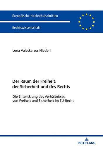 Der Raum der Freiheit, der Sicherheit und des Rechts: Die Entwicklung des Verhältnisses von Freiheit und Sicherheit im EU-Recht (Europäische Hochschulschriften Recht, Band 6042)