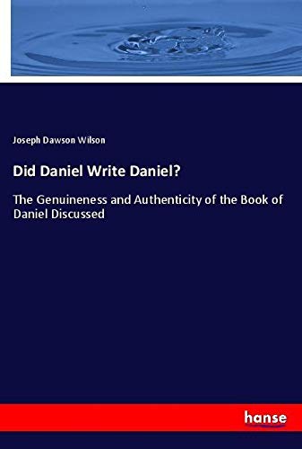 Did Daniel Write Daniel?: The Genuineness and Authenticity of the Book of Daniel Discussed