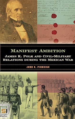 Manifest Ambition: James K. Polk and Civil-Military Relations during the Mexican War (In War and in Peace: U.S. Civil-military Relations)