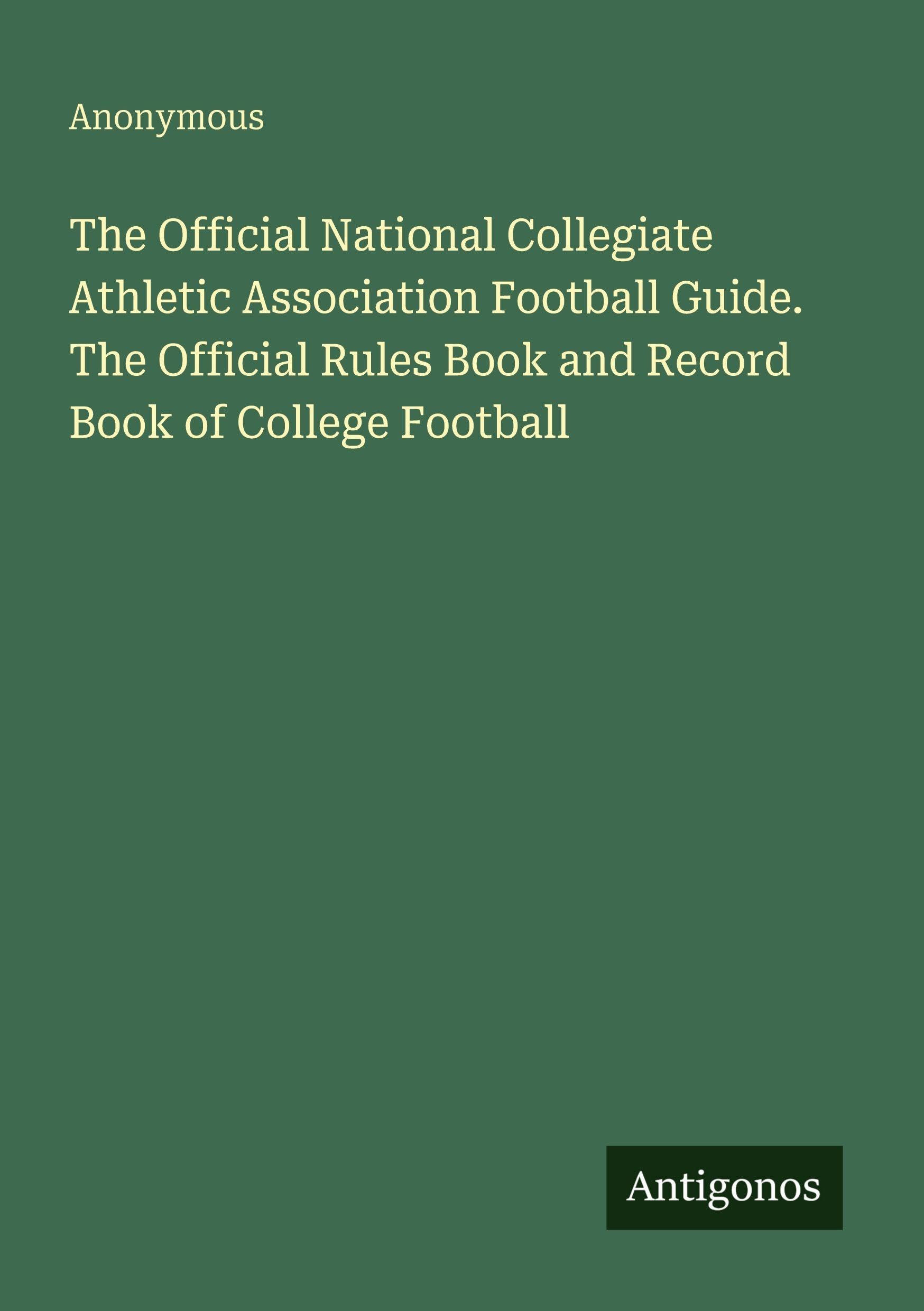 The Official National Collegiate Athletic Association Football Guide. The Official Rules Book and Record Book of College Football