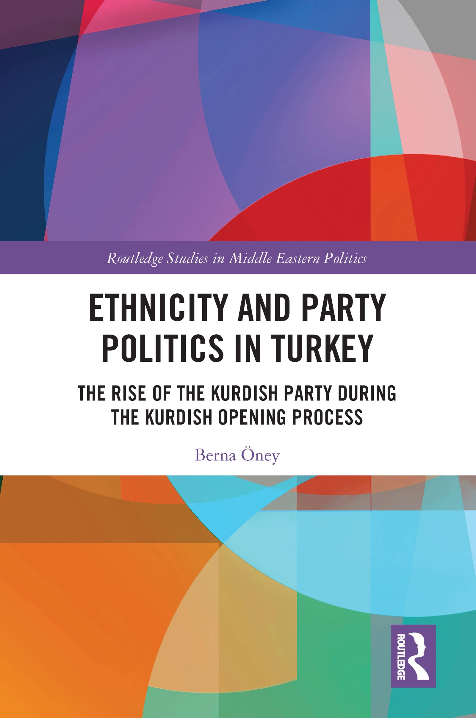Ethnicity and Party Politics in Turkey: The Rise of the Kurdish Party during the Kurdish Opening Process (Routledge Studies in Middle Eastern Politics)