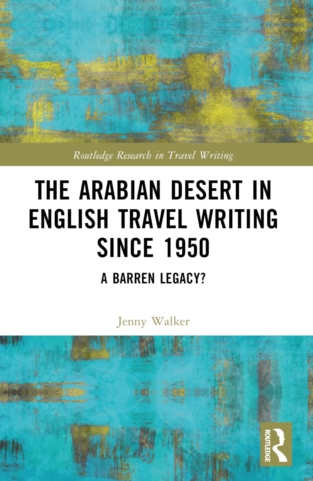 The Arabian Desert in English Travel Writing Since 1950: A Barren Legacy? (Routledge Research in Travel Writing)