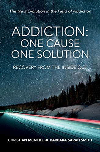 Addiction: One Cause, One Solution: The Next Evolution in the Field of Addiction: One Cause, One Solution: One Cause, One Solution: The Next Evolution In The Field Of Addiction