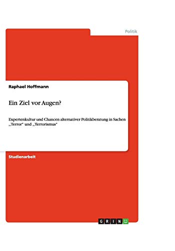 Ein Ziel vor Augen?: Expertenkultur und Chancen alternativer Politikberatung in Sachen ,,Terror'' und ,,Terrorismus''