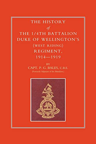 The History Of The 1/4Th Battalion, Duke Of Wellington's (West Riding) Regiment 1914-1919: History Of The 1/4Th Battalion, Duke Of Wellington?S (West Riding) Regiment 1914-1919