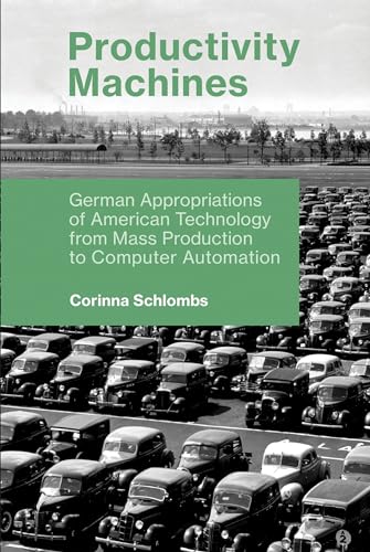 Productivity Machines: German Appropriations of American Technology from Mass Production to Computer Automation (History of Computing)