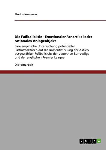 Die Fußballaktie - Emotionaler Fanartikel oder rationales Anlageobjekt: Eine empirische Untersuchung potentieller Einflussfaktoren auf die ... Bundesliga und der englischen Premier League