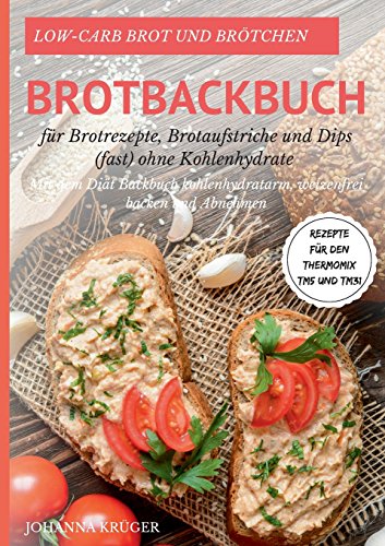 Low-Carb Brot und Brötchen Rezepte für den Thermomix TM5 und TM31 Brotbackbuch für Brotrezepte, Brotaufstriche und Dips (fast) ohne Kohlenhydrate: Mit ... weizenfrei backen und abnehmen