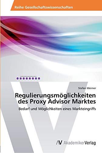 Regulierungsmöglichkeiten des Proxy Advisor Marktes: Bedarf und Möglichkeiten eines Markteingriffs