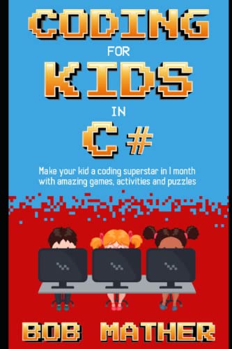 Coding for Kids in C#: Make Your Kid a Coding Superstar in 1 Month with Coding Games, Activities and Puzzles: Made Your Kid a Coding Superstar in 1 ... and Puzzles (Coding for Absolute Beginners)