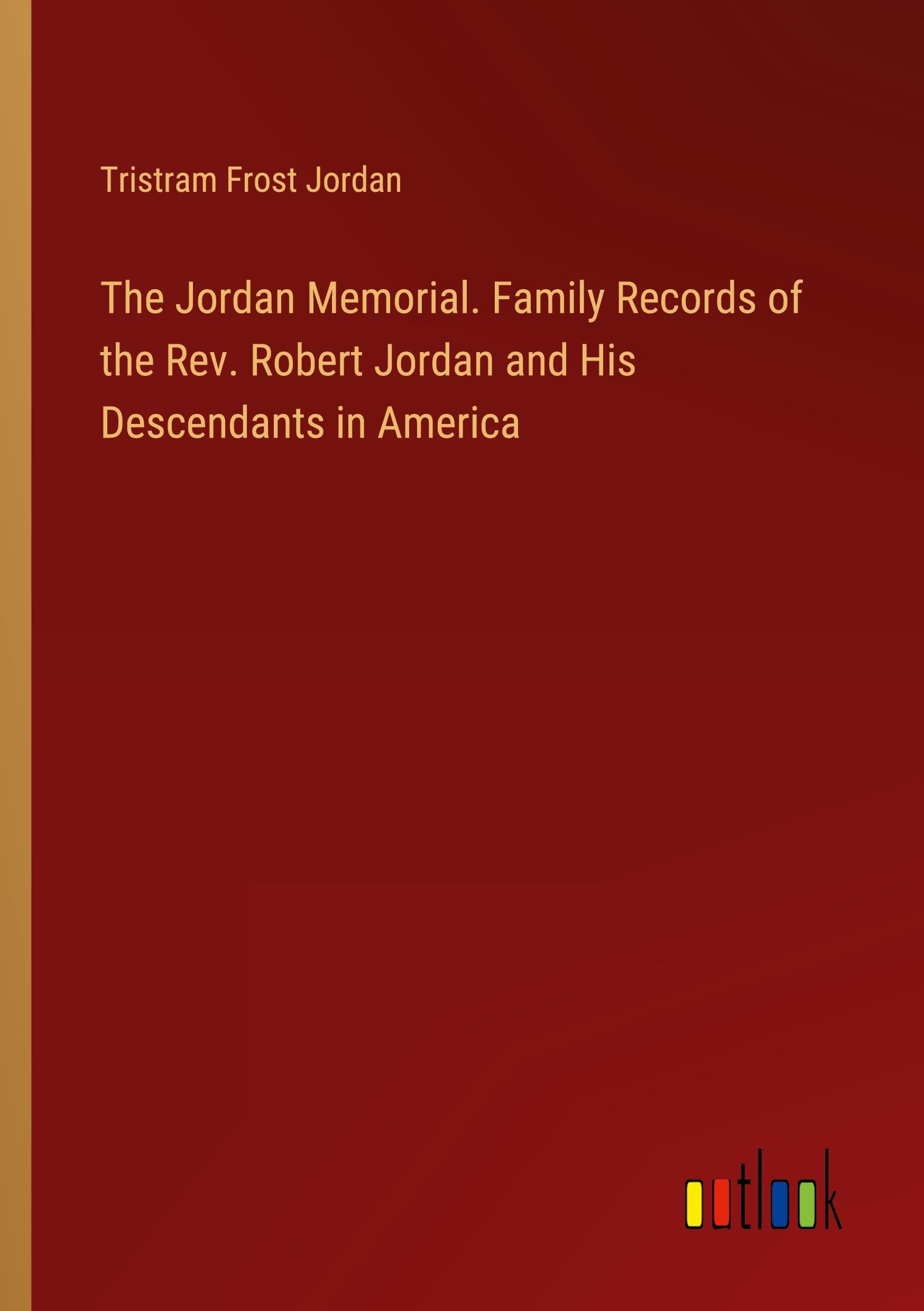 The Jordan Memorial. Family Records of the Rev. Robert Jordan and His Descendants in America