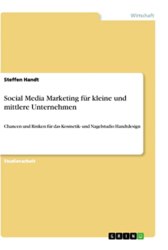 Social Media Marketing für kleine und mittlere Unternehmen: Chancen und Risiken für das Kosmetik- und Nagelstudio Handtdesign