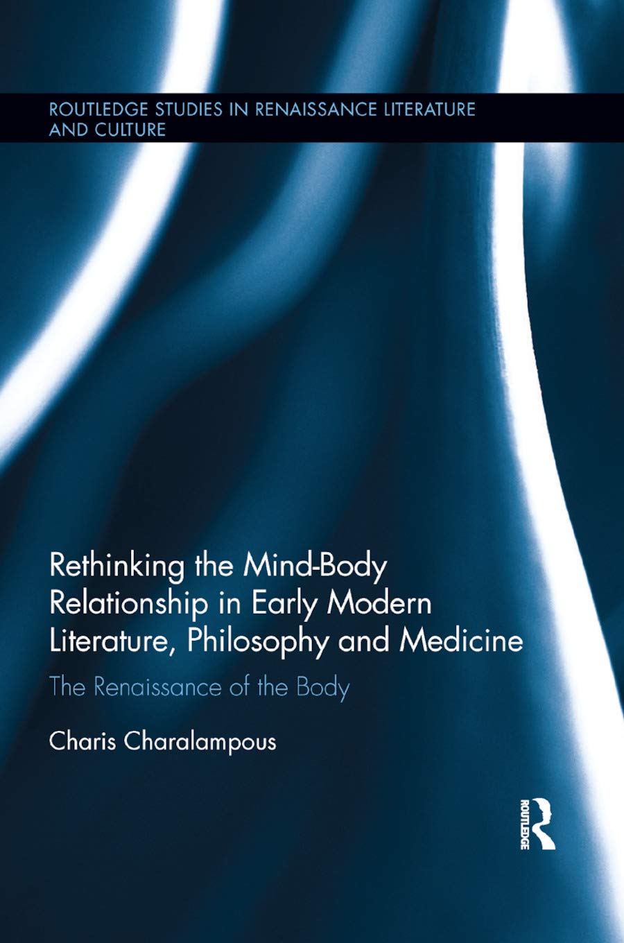 Rethinking the Mind-Body Relationship in Early Modern Literature, Philosophy, and Medicine: The Renaissance of the Body (Routledge Studies in Renaissance Literature and Culture)