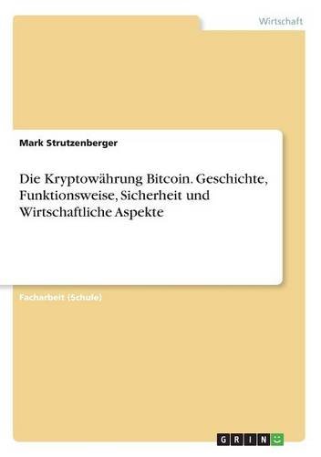 Die Kryptowährung Bitcoin. Geschichte, Funktionsweise, Sicherheit und Wirtschaftliche Aspekte