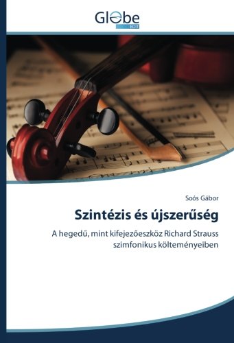 Szintézis és újszerűség: A hegedű, mint kifejezőeszköz Richard Strauss szimfonikus költeményeiben: A hegedu, mint kifejezoeszköz Richard Strauss szimfonikus költeményeiben