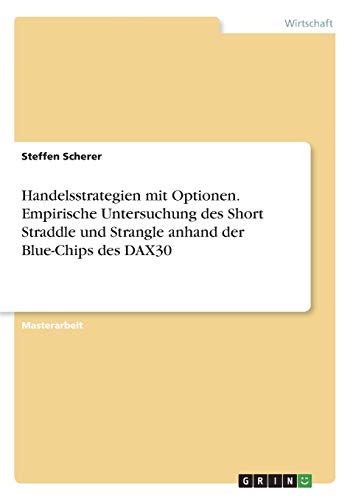Handelsstrategien mit Optionen. Empirische Untersuchung des Short Straddle und Strangle anhand der Blue-Chips des DAX30: Magisterarbeit
