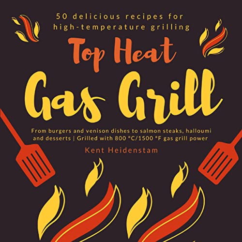 Top Heat Gas Grill - 50 delicious recipes for high-temperature grilling: From burgers and venison dishes to salmon steaks, halloumi and desserts | Grilled with 800 °C/1500 °F gas grill power