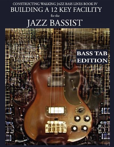 Constructing Walking Jazz Bass Lines Book IV - Building a 12 Key Facility for the Jazz Bassist: How to practice walking bass lines in 12 keys Book & Playalong Bass Tab edition