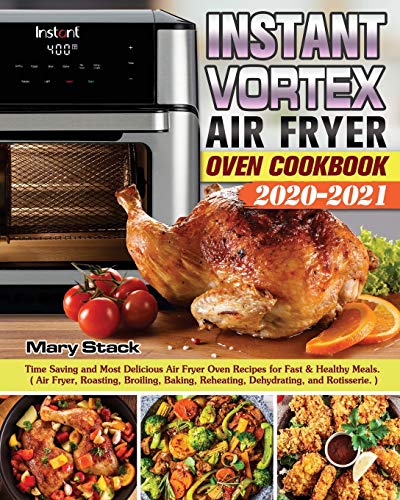 Instant Vortex Air Fryer Oven Cookbook 2020-2021: Time Saving and Most Delicious Air Fryer Oven Recipes for Fast & Healthy Meals. ( Air Fryer, ... Reheating, Dehydrating, and Rotisserie. )