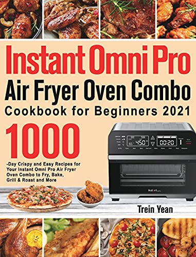 Instant Omni Pro Air Fryer Oven Combo Cookbook for Beginners: 1000-Day Crispy and Easy Recipes for Your Instant Omni Pro Air Fryer Oven Combo to Fry, Bake, Grill & Roast and More