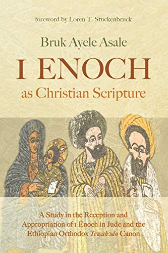 1 Enoch as Christian Scripture: A Study in the Reception and Appropriation of 1 Enoch in Jude and the Ethiopian Orthodox Tewahǝdo Canon: A Study in ... the Ethiopian Orthodox Tewahǝdo Canon