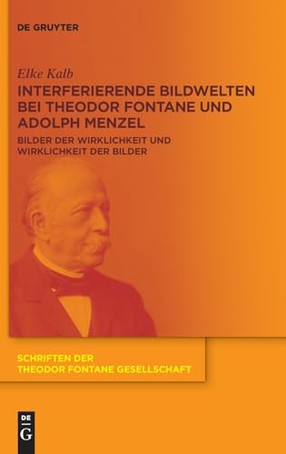 Interferierende Bildwelten bei Theodor Fontane und Adolph Menzel: Bilder der Wirklichkeit und Wirklichkeit der Bilder (Schriften der Theodor Fontane Gesellschaft, 17)
