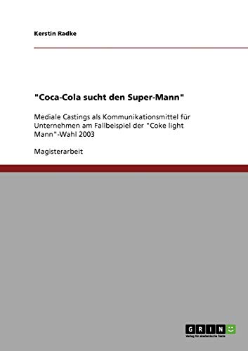 Coca-Cola sucht den Super-Mann: Mediale Castings als Kommunikationsmittel für Unternehmen am Fallbeispiel der Coke light Mann-Wahl 2003