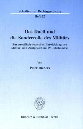 Das Duell und die Sonderrolle des Militärs.: Zur preußisch-deutschen Entwicklung von Militär- und Zivilgewalt im 19. Jahrhundert. (Schriften zur Rechtsgeschichte)