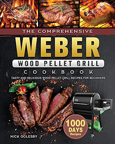 The Comprehensive Weber Wood Pellet Grill Cookbook: 1000-Day Tasty And Delicious Wood Pellet Grill Recipes For Beginners