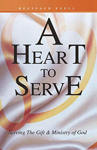 A Heart to Serve: Serving The Gift & Ministry of God: Serving the Gift & Ministry of God