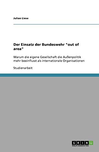 Der Einsatz der Bundeswehr out of area: Warum die eigene Gesellschaft die Außenpolitik mehr beeinflusst als internationale Organisationen