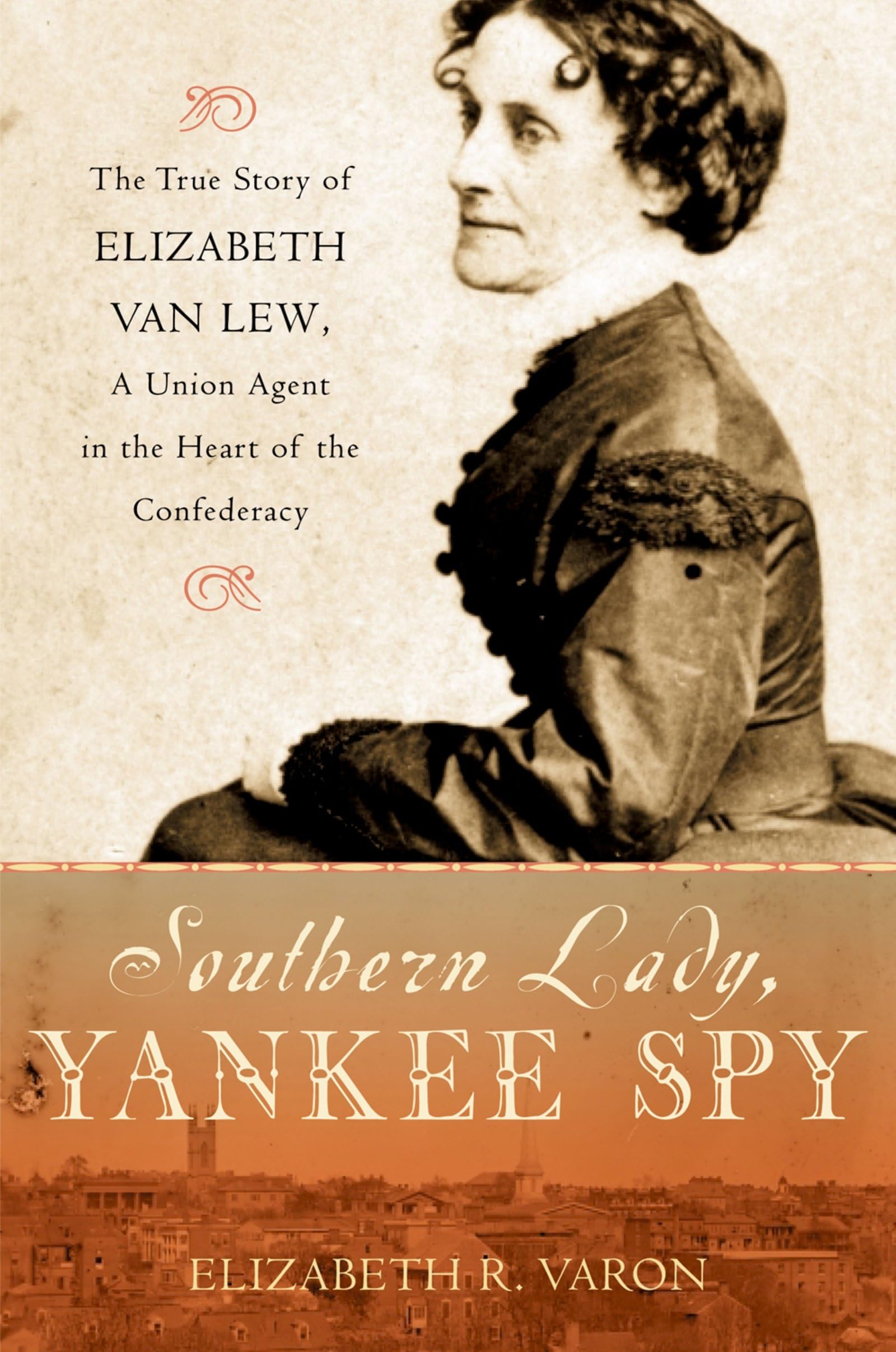 Southern Lady, Yankee Spy: The True Story of Elizabeth Van Lew, A Union Agent in the Heart of the Confederacy