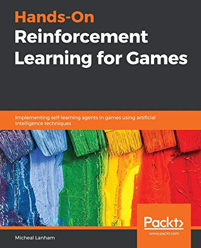 Hands-On Reinforcement Learning for Games: Implementing self-learning agents in games using artificial intelligence techniques