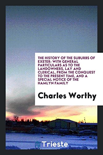 The History of the Suburbs of Exeter: With General Particulars as to the Landowners, Lay and Clerical, from the Conquest to the Present Time, and a Special Notice of the Hamlyn Family