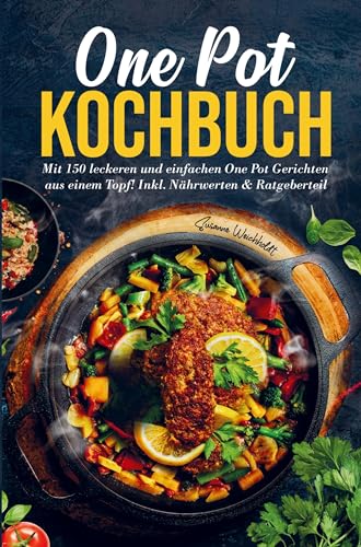 One Pot Kochbuch mit einfachen One Pot Gerichten aus einem Topf!: Mit 150 leckeren und einzigarten Rezepten! Inklusive Nährwertangaben und umfassenden Ratgeberteil. Schnelle Gerichte aus einem Topf!