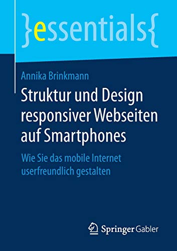 Struktur und Design responsiver Webseiten auf Smartphones: Wie Sie das mobile Internet userfreundlich gestalten (essentials)