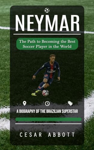 Neymar: The Path to Becoming the Best Soccer Player in the World (A Biography of the Brazilian Superstar)