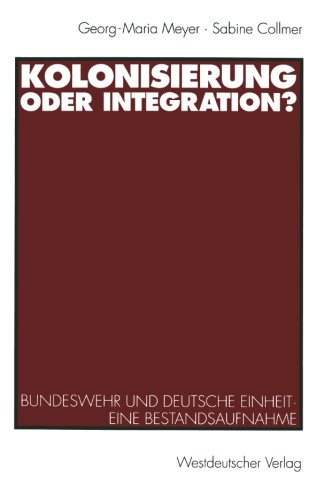 Kolonisierung oder Integration?: Bundeswehr Und Deutsche Einheit. Eine Bestandsaufnahme (German Edition)