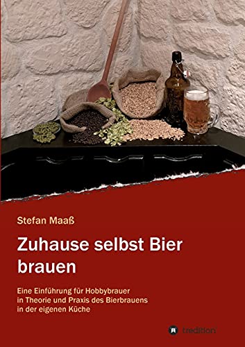 Zuhause selbst Bier brauen: Eine Einführung für Hobbybrauer in Theorie und Praxis des Bierbrauens in der eigenen Küche
