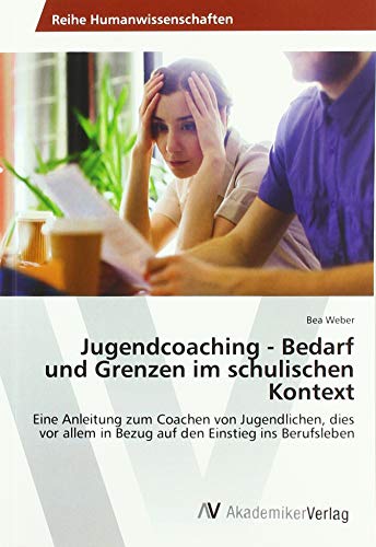 Jugendcoaching - Bedarf und Grenzen im schulischen Kontext: Eine Anleitung zum Coachen von Jugendlichen, dies vor allem in Bezug auf den Einstieg ins Berufsleben