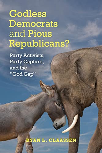 Godless Democrats and Pious Republicans?: Party Activists, Party Capture, and the God Gap (Cambridge Studies in Social Theory, Religion and Politics)