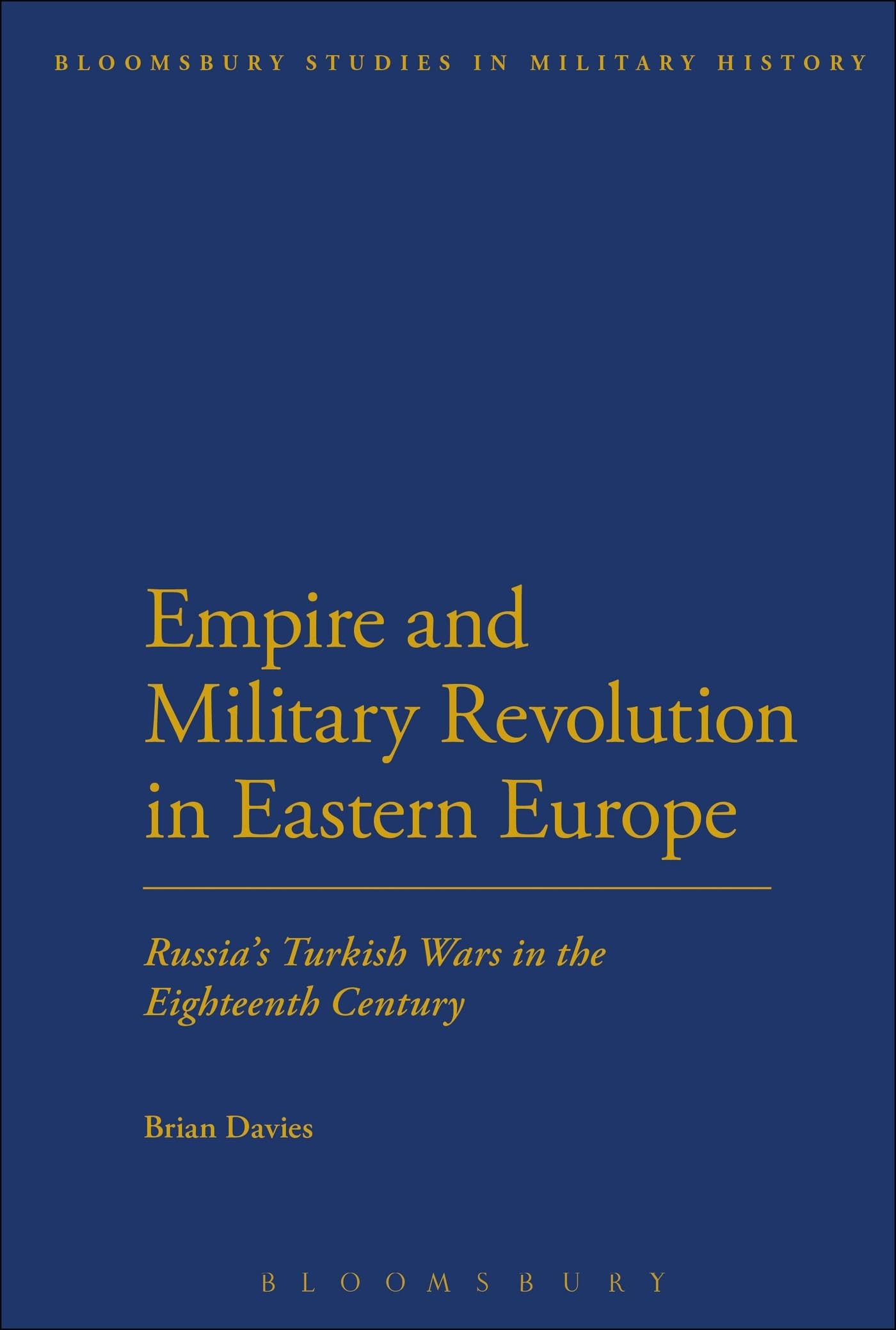 Empire and Military Revolution in Eastern Europe: Russia's Turkish Wars In The Eighteenth Century (Bloomsbury Studies in Military History)